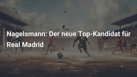Nagelsmann: Der neue Top-Kandidat für Real Madrid