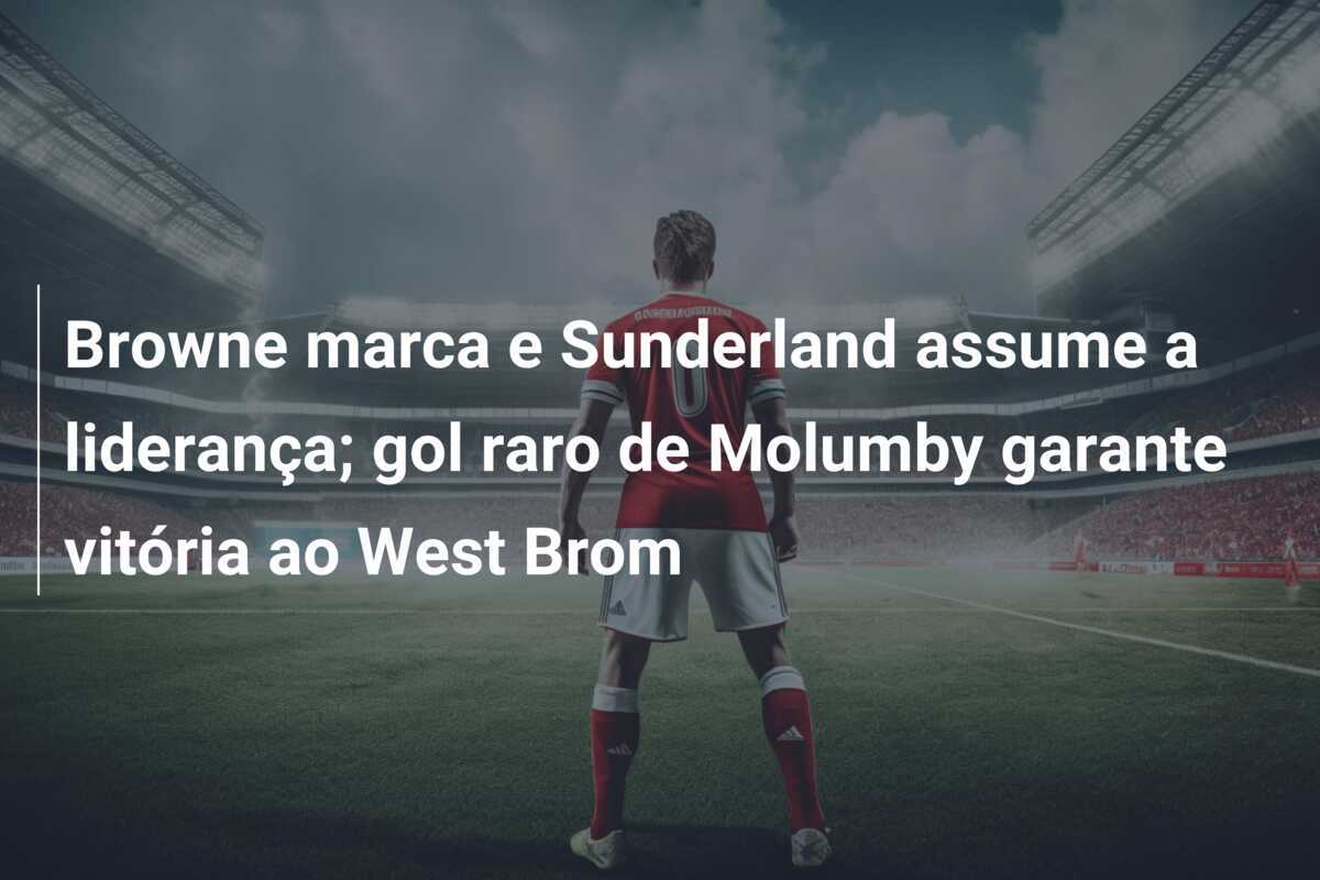 Browne marca e Sunderland assume a liderança; gol raro de Molumby garante vitória ao West Brom