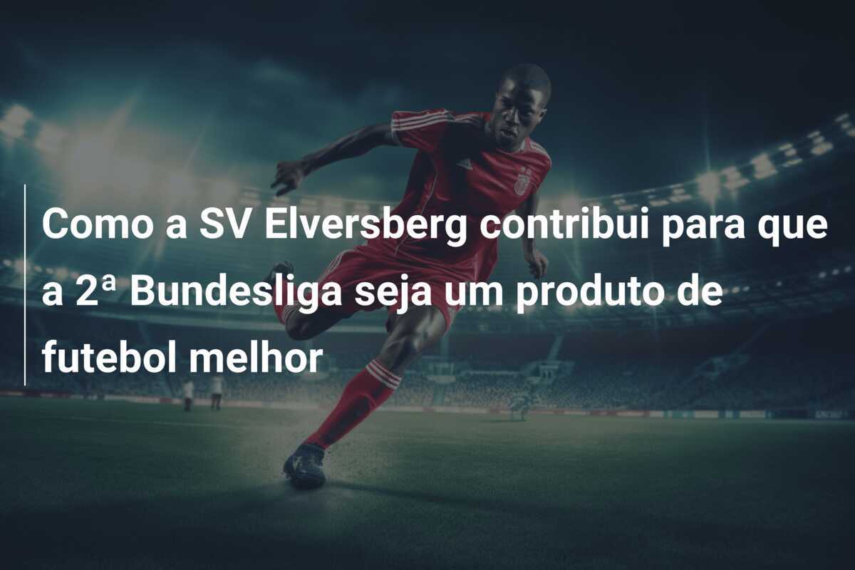 Como a SV Elversberg contribui para que a 2ª Bundesliga seja um produto de futebol melhor