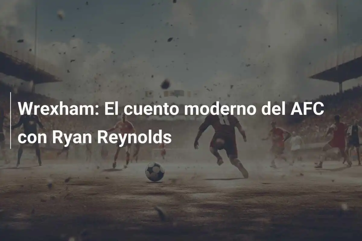 Wrexham: El cuento moderno del AFC con Ryan Reynolds