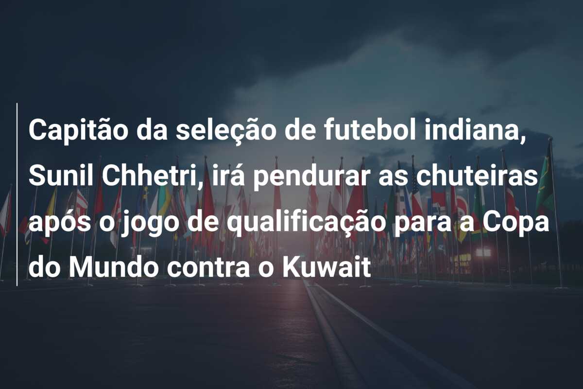 Capitão da seleção de futebol indiana, Sunil Chhetri, irá pendurar as chuteiras após o jogo de qualificação para a Copa do Mundo contra o Kuwait