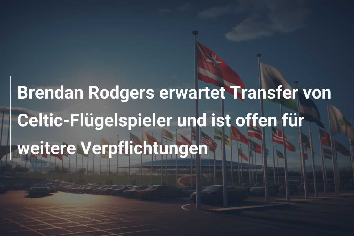 Brendan Rodgers erwartet Transfer von Celtic-Flügelspieler und ist offen für weitere Verpflichtungen