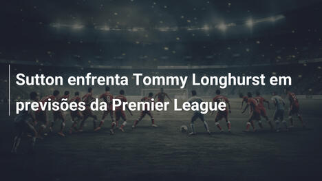 Sutton enfrenta Tommy Longhurst em previsões da Premier League
