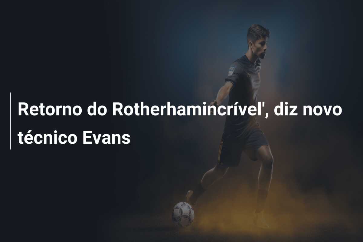 Retorno do Rotherhamincrível’, diz novo técnico Evans