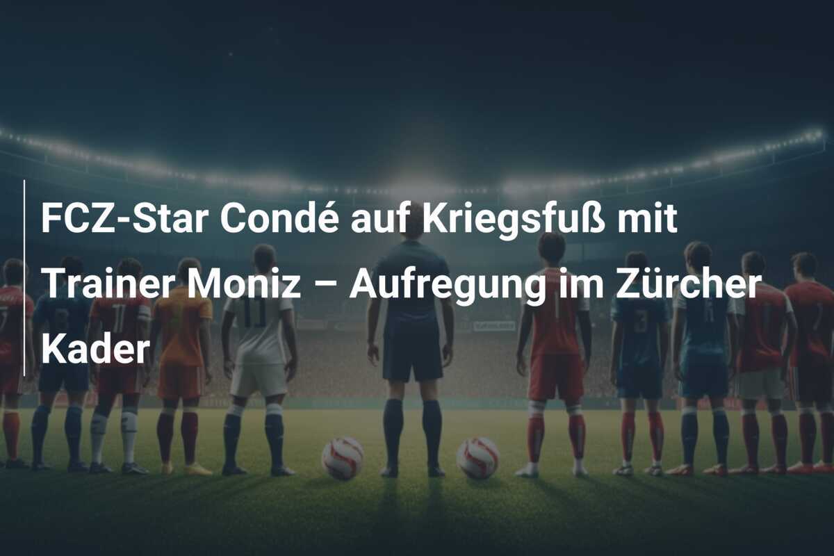 FCZ-Star Condé auf Kriegsfuß mit Trainer Moniz – Aufregung im Zürcher Kader