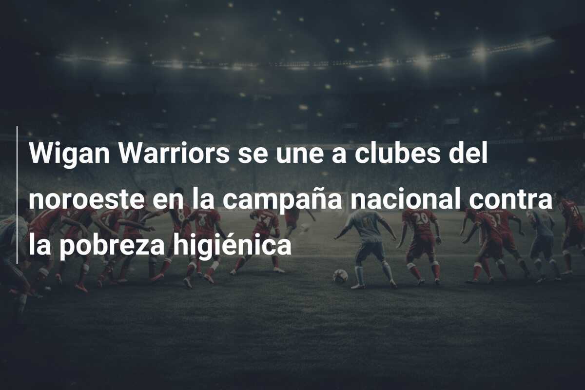 Wigan Warriors se une a clubes del noroeste en la campaña nacional contra la pobreza higiénica