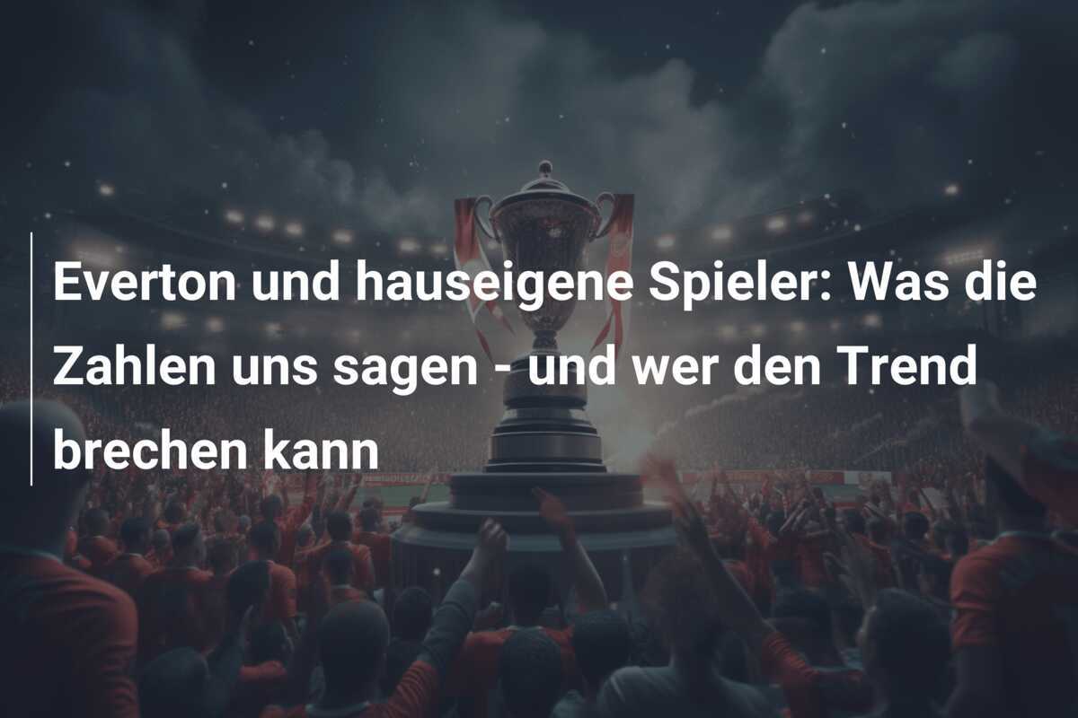 Everton und hauseigene Spieler: Was die Zahlen uns sagen - und wer den Trend brechen kann