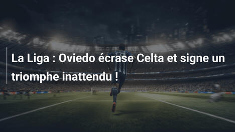 La Liga : Oviedo écrase Celta et signe un triomphe inattendu !