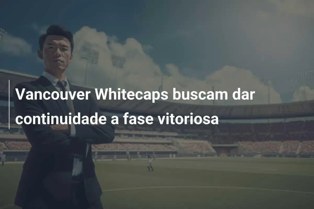Vancouver Whitecaps buscam dar continuidade a fase vitoriosa