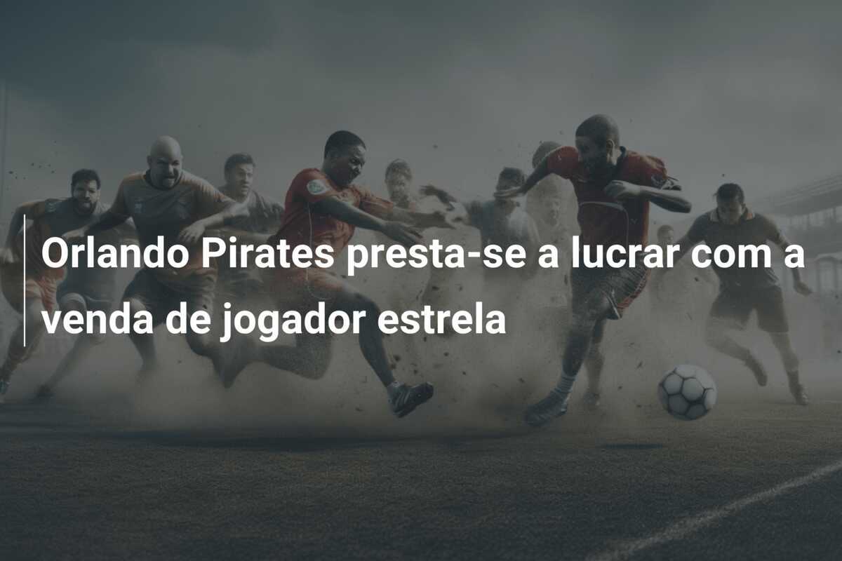 Orlando Pirates presta-se a lucrar com a venda de jogador estrela