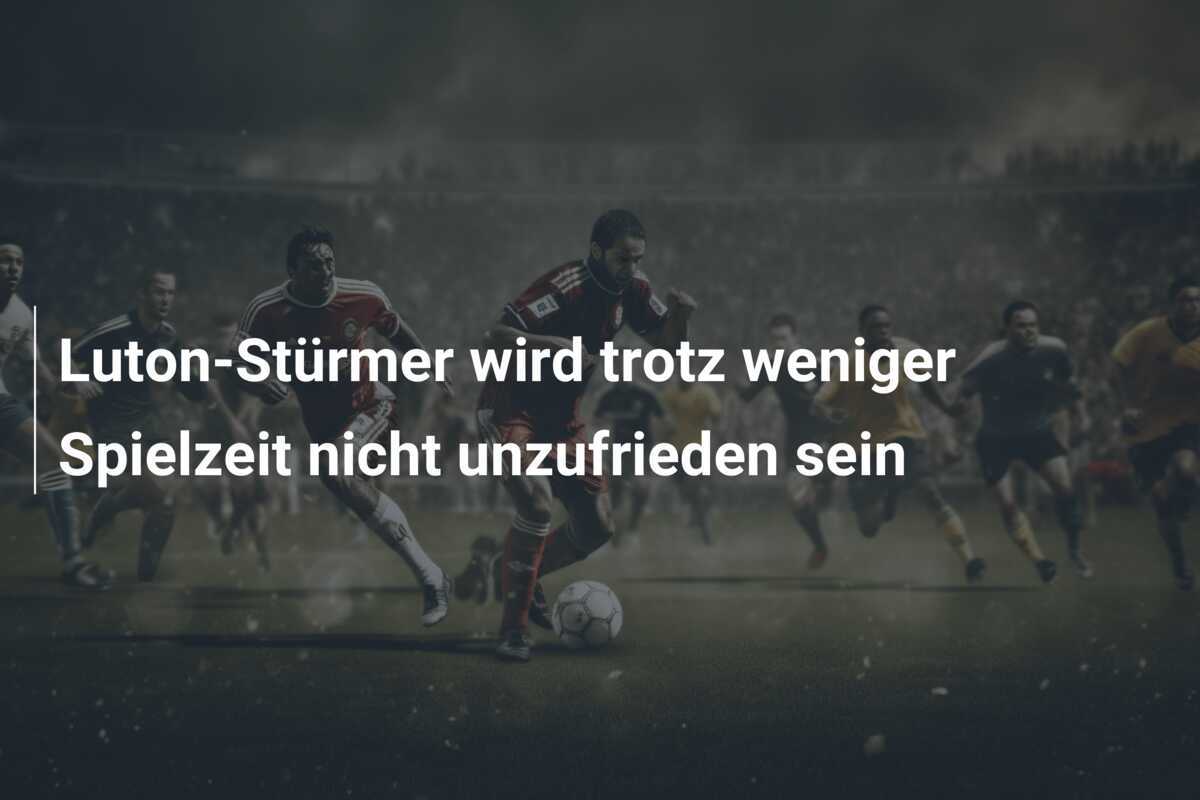 Luton-Stürmer wird trotz weniger Spielzeit nicht unzufrieden sein