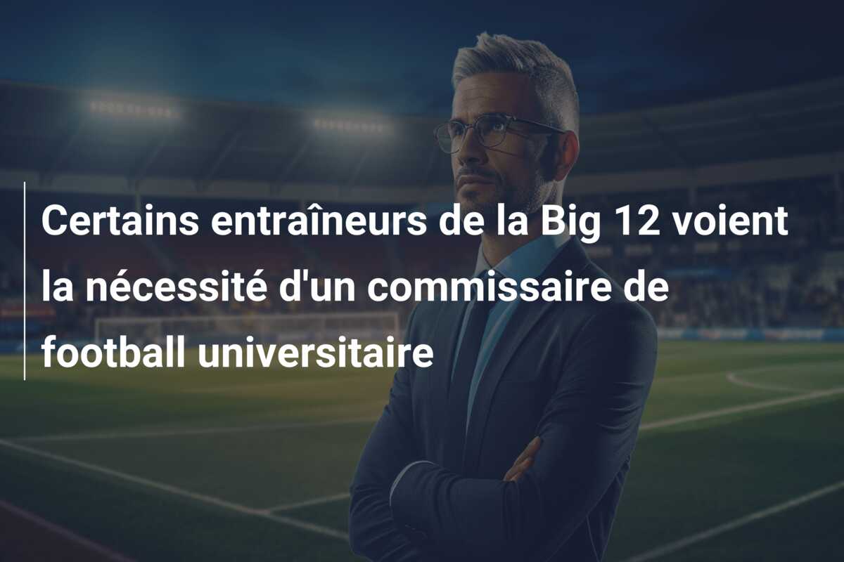 Certains entraîneurs de la Big 12 voient la nécessité d’un commissaire de football universitaire