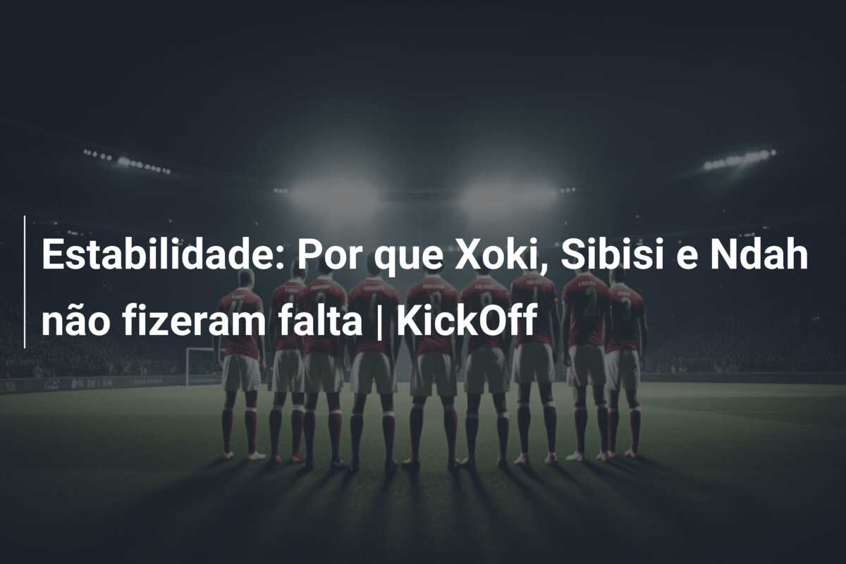 Estabilidade: Por que Xoki, Sibisi e Ndah não fizeram falta | KickOff