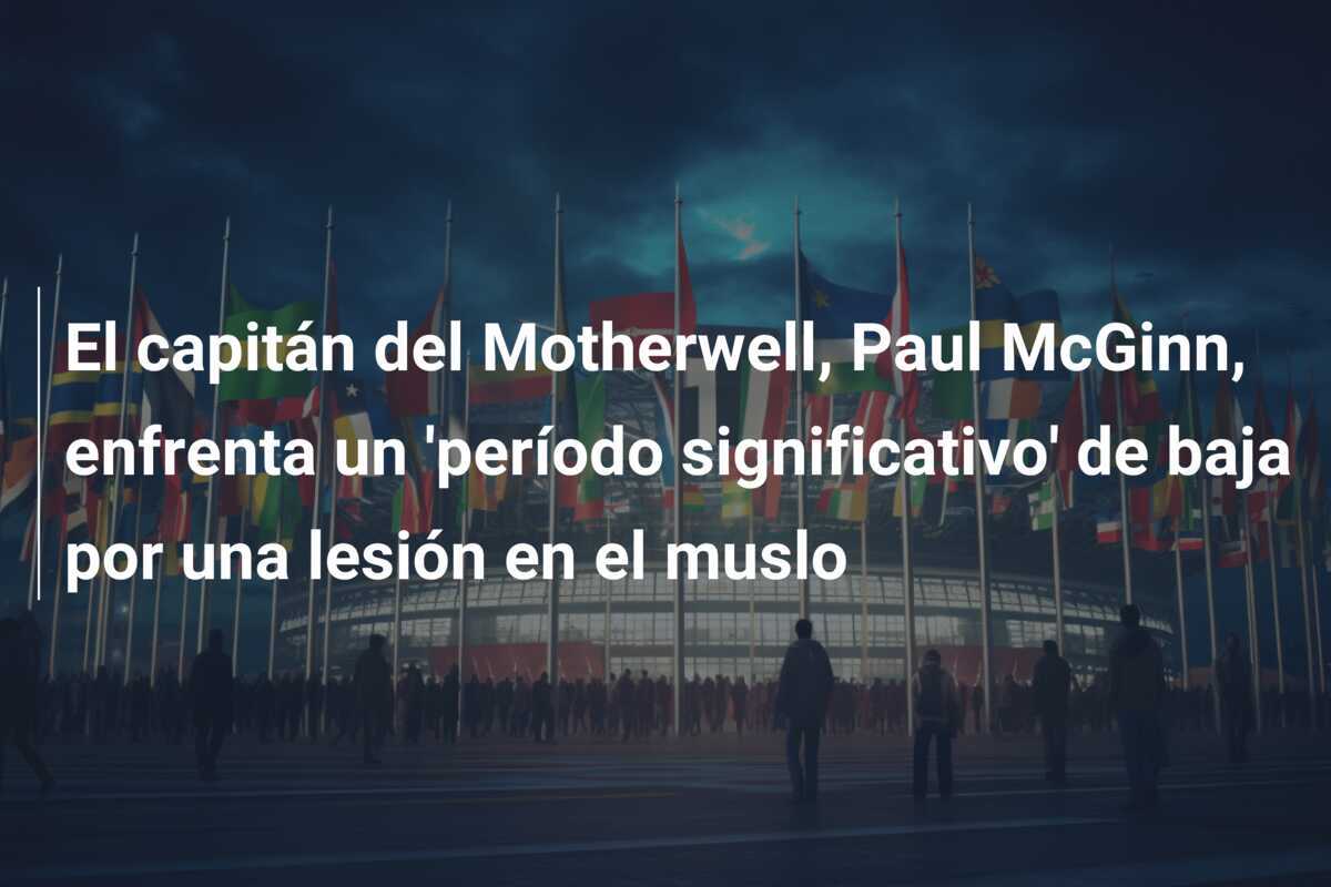 El capitán del Motherwell, Paul McGinn, enfrenta un 'período significativo' de baja por una lesión en el muslo