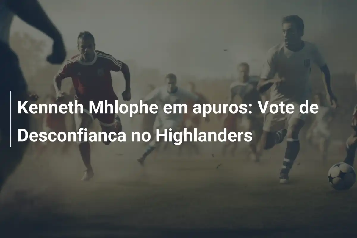 Kenneth Mhlophe em apuros: Vote de Desconfianca no Highlanders