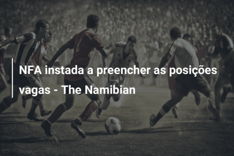 NFA instada a preencher as posições vagas – The Namibian