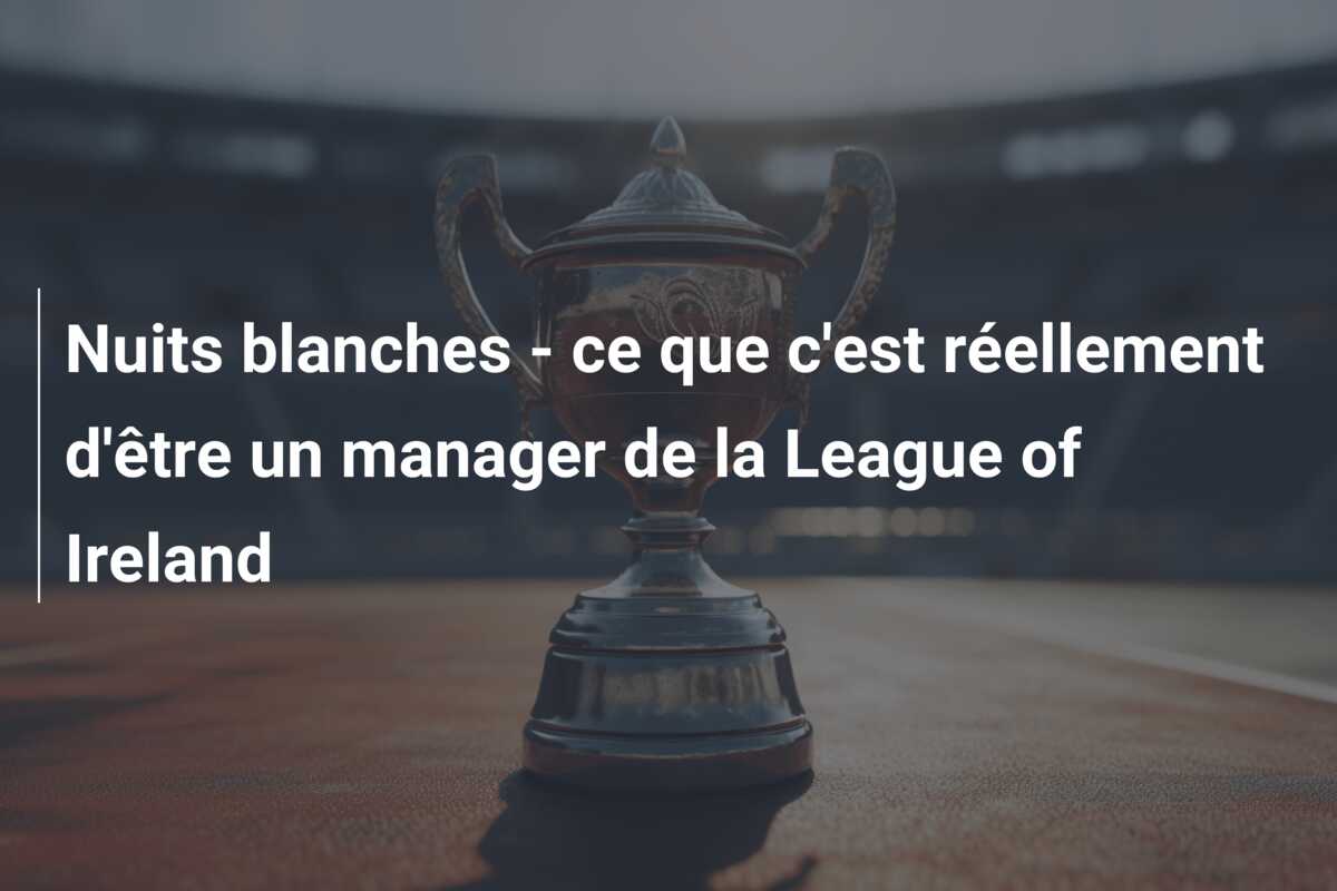 Nuits blanches – ce que c’est réellement d’être un manager de la League of Ireland