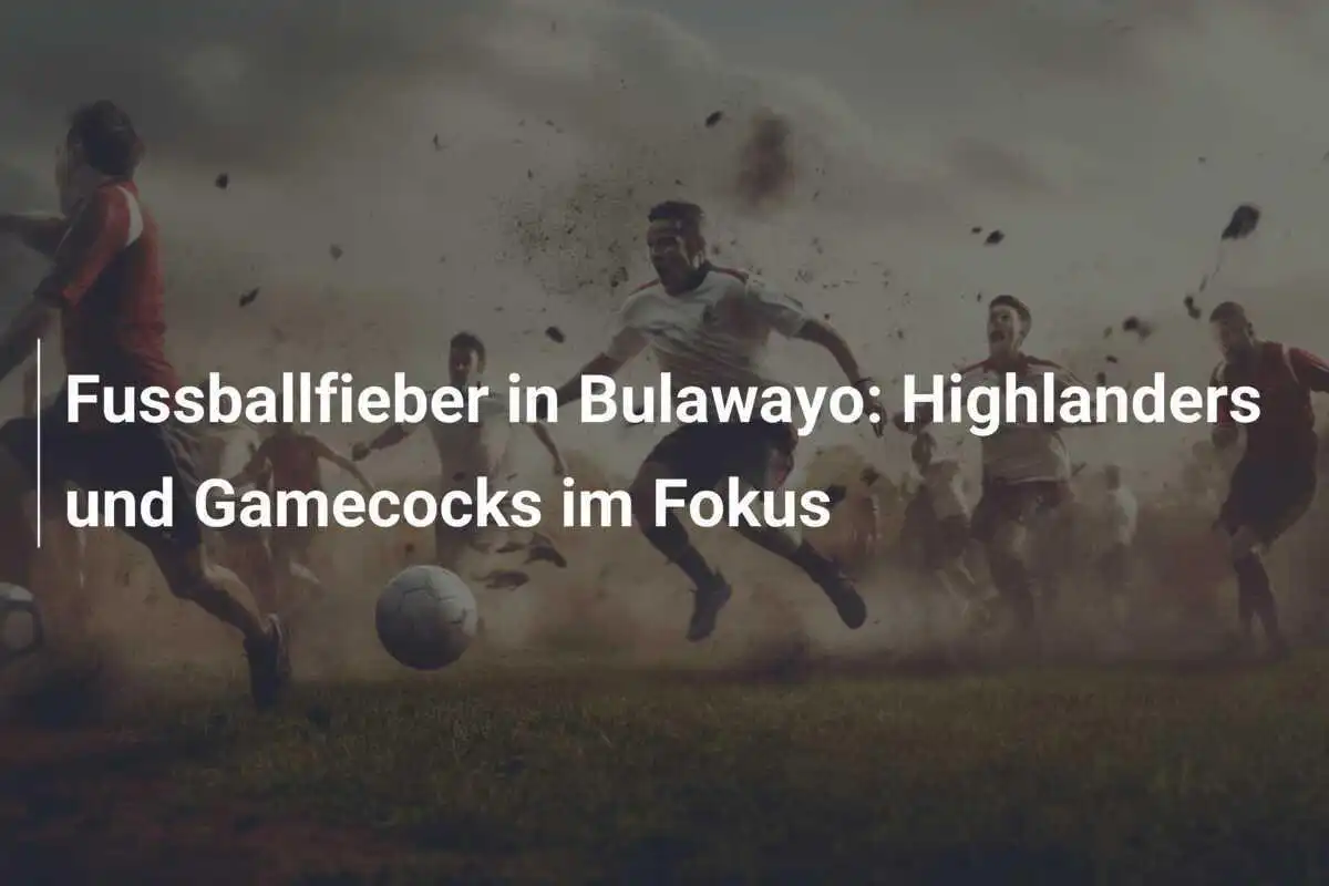 Fussballfieber in Bulawayo: Highlanders und Gamecocks im Fokus
