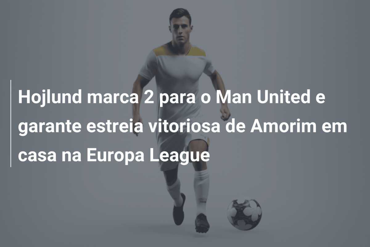 Hojlund marca 2 para o Man United e garante estreia vitoriosa de Amorim em casa na Europa League