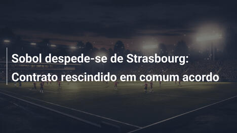 Sobol despede-se de Strasbourg: Contrato rescindido em comum acordo