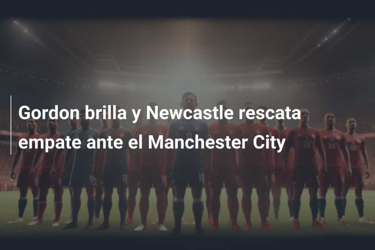 Gordon brilla y Newcastle rescata empate ante el Manchester City