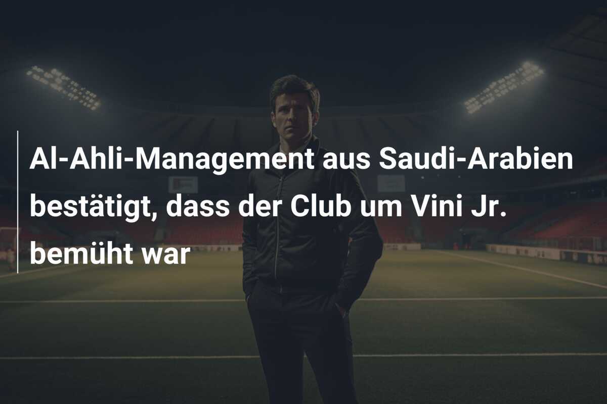 Al-Ahli-Management aus Saudi-Arabien bestätigt, dass der Club um Vini Jr. bemüht war