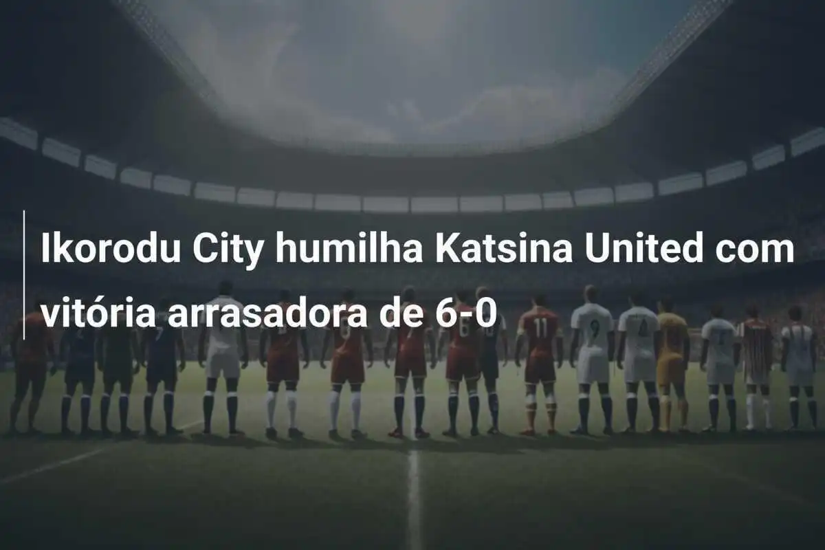 Ikorodu City humilha Katsina United com vitória arrasadora de 6-0