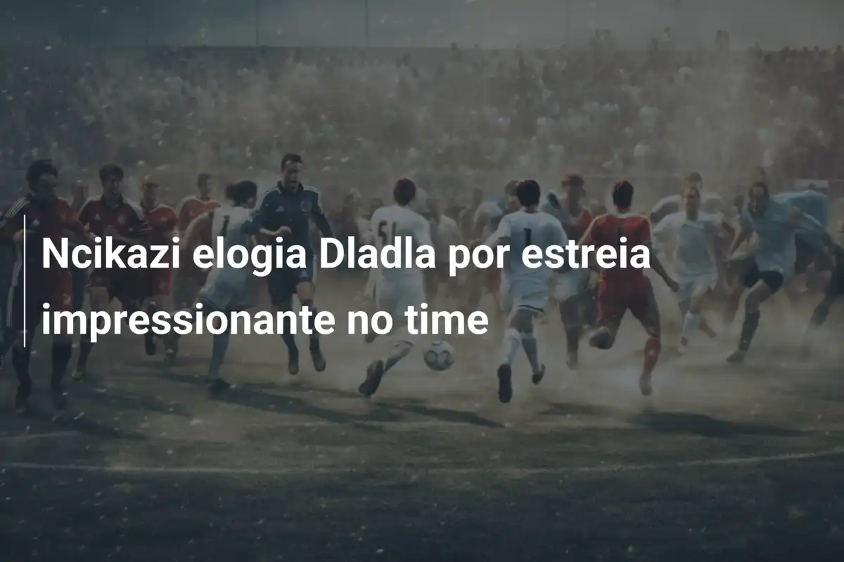 Ncikazi elogia Dladla por estreia impressionante no time