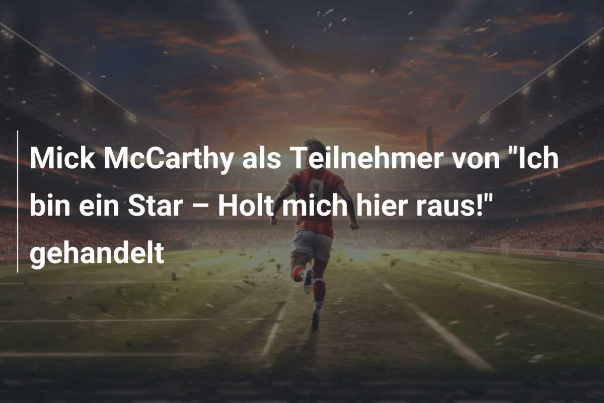 Mick McCarthy als Teilnehmer von "Ich bin ein Star – Holt mich hier raus!" gehandelt