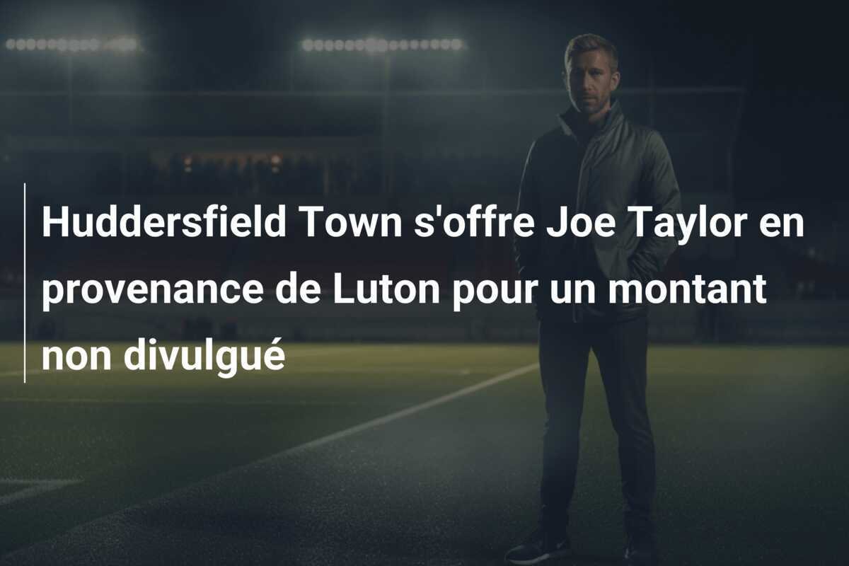 Huddersfield Town s'offre Joe Taylor en provenance de Luton pour un montant non divulgué