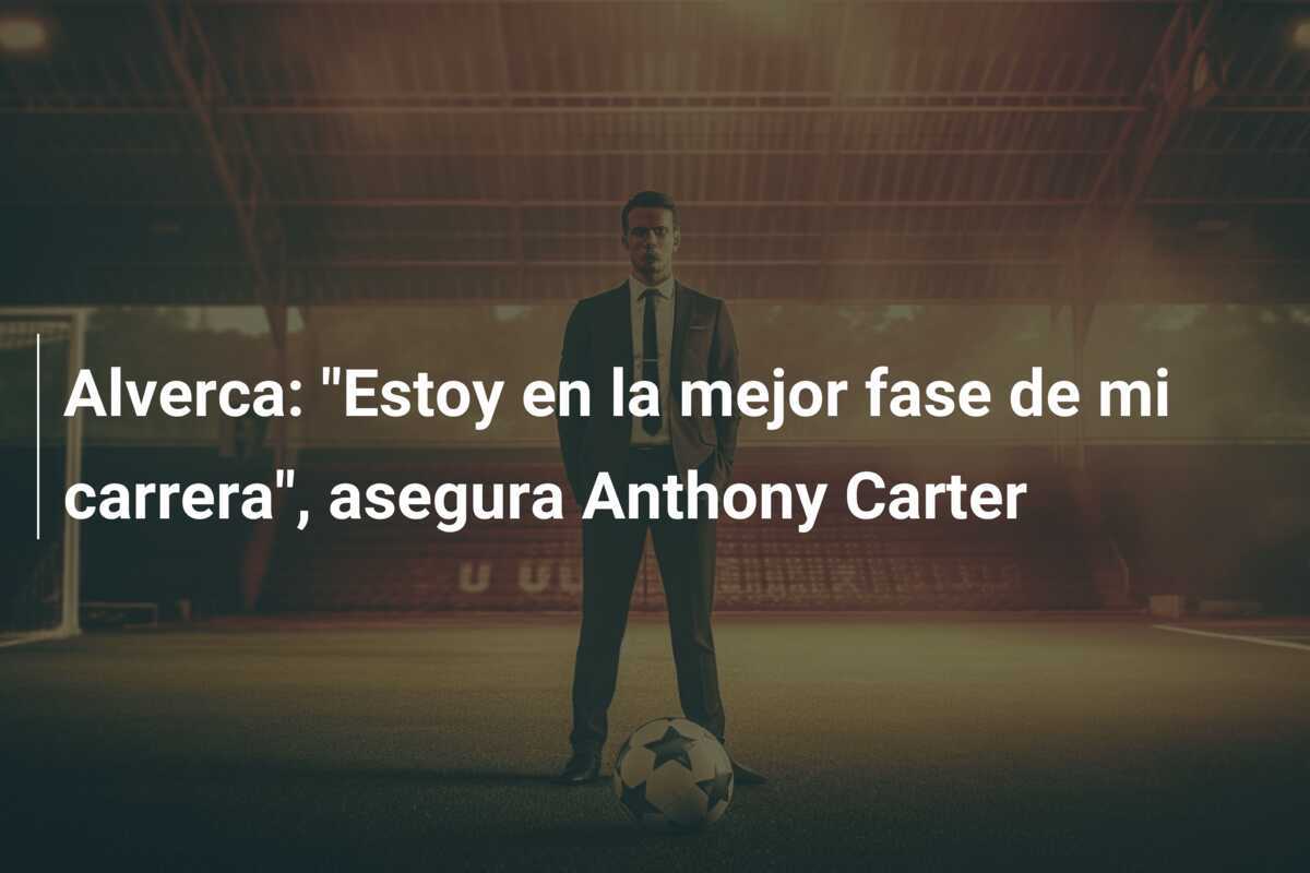 Alverca: "Estoy en la mejor fase de mi carrera", asegura Anthony Carter