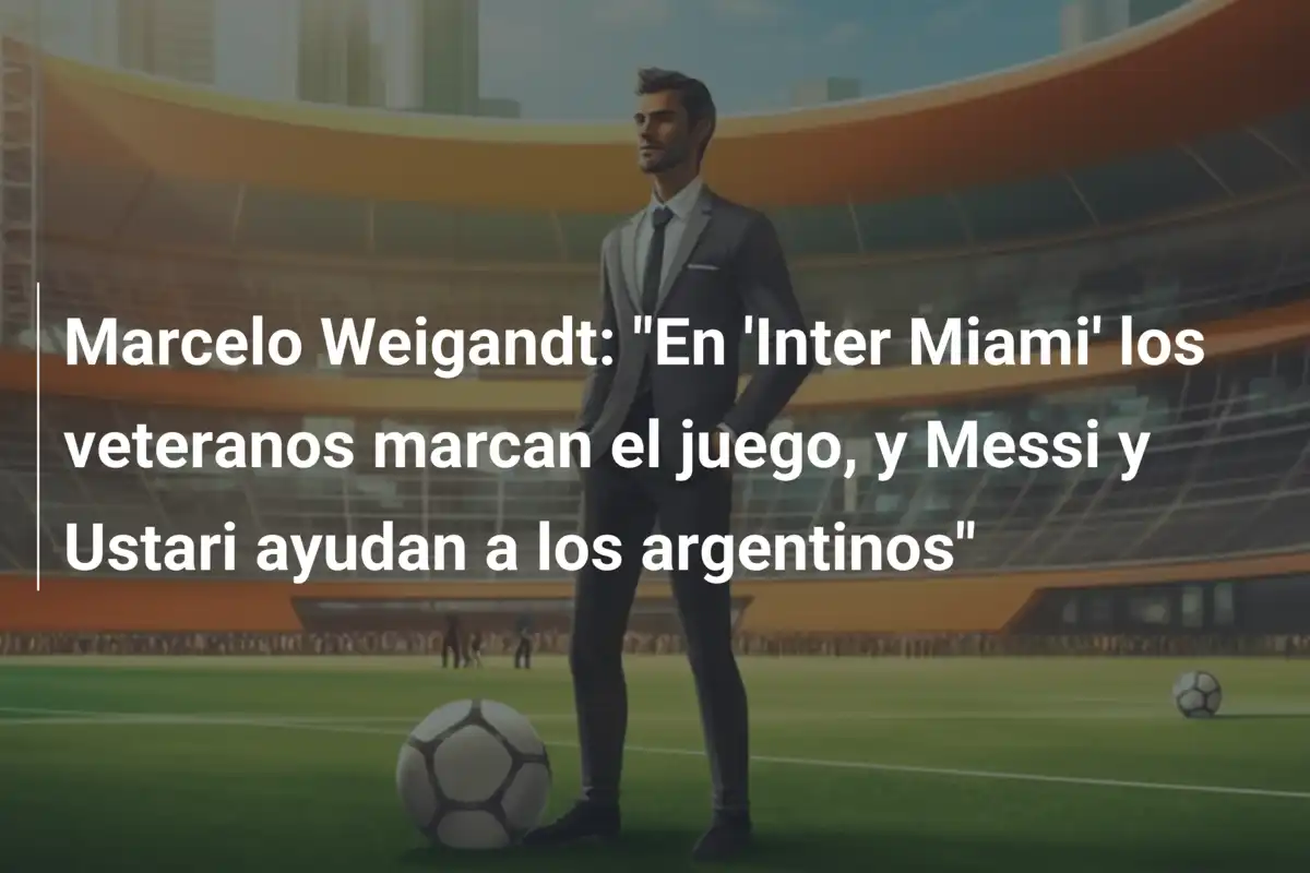 Marcelo Weigandt: "En 'Inter Miami' los veteranos marcan el juego, y Messi y Ustari ayudan a los argentinos"