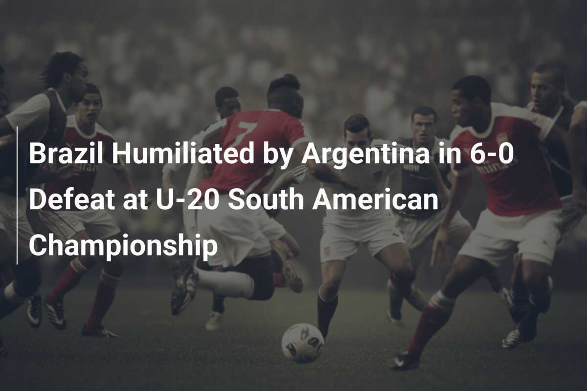Brazil Humiliated by Argentina in 6-0 Defeat at U-20 South American ...