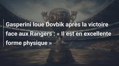 Gasperini loue Dovbik après la victoire face aux Rangers : « Il est en excellente forme physique »