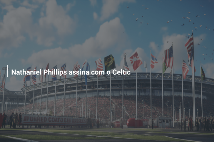Nathaniel Phillips assina com o Celtic
