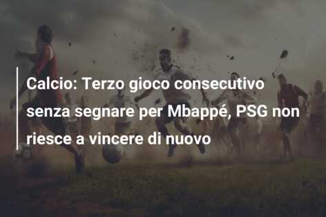 Calcio: Terzo gioco consecutivo senza segnare per Mbappé, PSG non riesce a vincere di nuovo