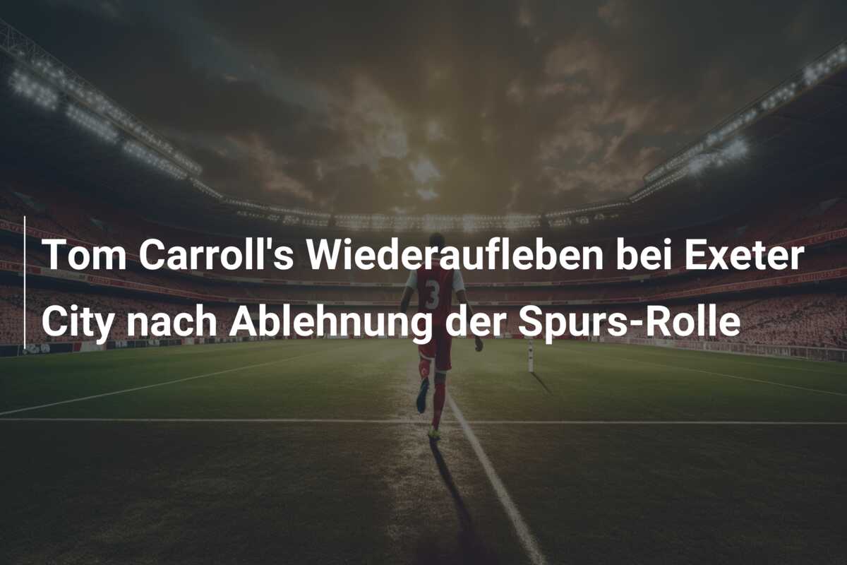 Tom Carroll’s Wiederaufleben bei Exeter City nach Ablehnung der Spurs-Rolle