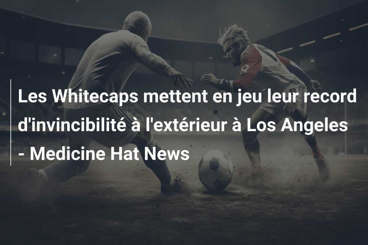 Les Whitecaps mettent en jeu leur record d’invincibilité à l’extérieur à Los Angeles – Medicine Hat News