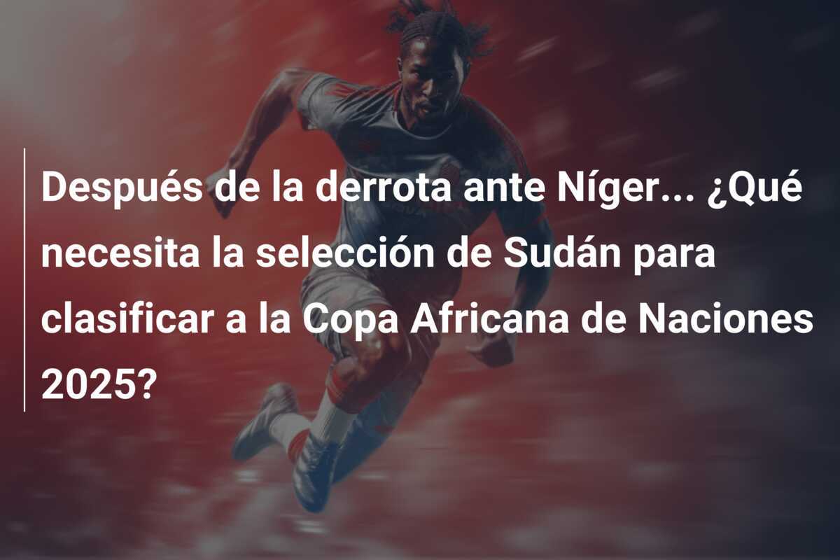 Después de la derrota ante Níger... ¿Qué necesita la selección de Sudán para clasificar a la Copa Africana de Naciones 2025?