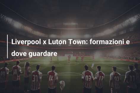 Liverpool x Luton Town: formazioni e dove guardare