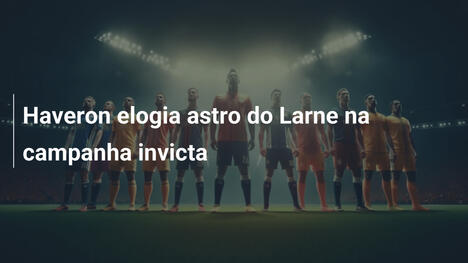 Haveron elogia astro do Larne na campanha invicta