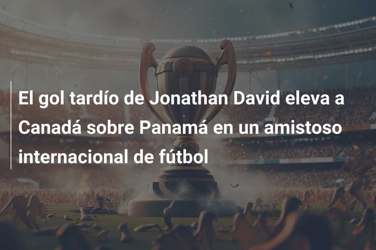 El gol tardío de Jonathan David eleva a Canadá sobre Panamá en un amistoso internacional de fútbol