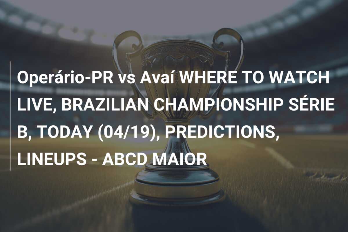 Operário-PR vs Avaí WHERE TO WATCH LIVE, BRAZILIAN CHAMPIONSHIP SÉRIE B, TODAY (04/19), PREDICTIONS, LINEUPS – ABCD MAIOR