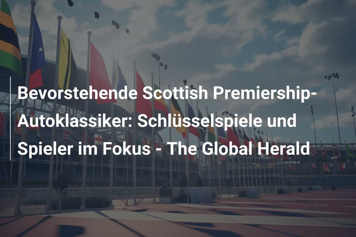 Bevorstehende Scottish Premiership-Autoklassiker: Schlüsselspiele und Spieler im Fokus - The Global Herald