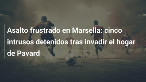 Asalto frustrado en Marsella: cinco intrusos detenidos tras invadir el hogar de Pavard