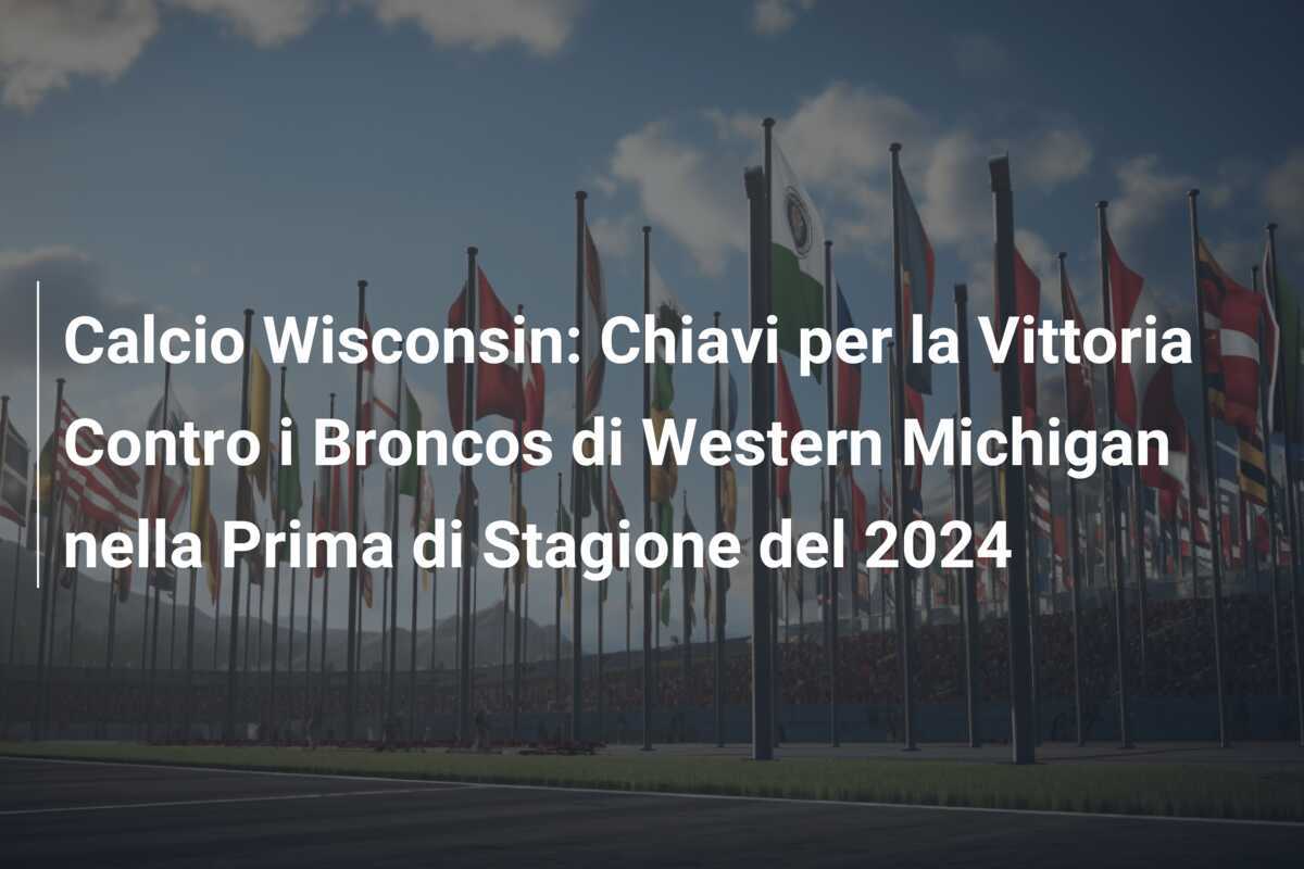 Calcio Wisconsin: Chiavi per la Vittoria Contro i Broncos di Western Michigan nella Prima di Stagione del 2024