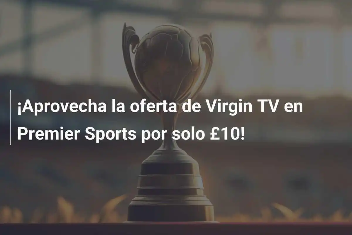 ¡Aprovecha la oferta de Virgin TV en Premier Sports por solo £10!