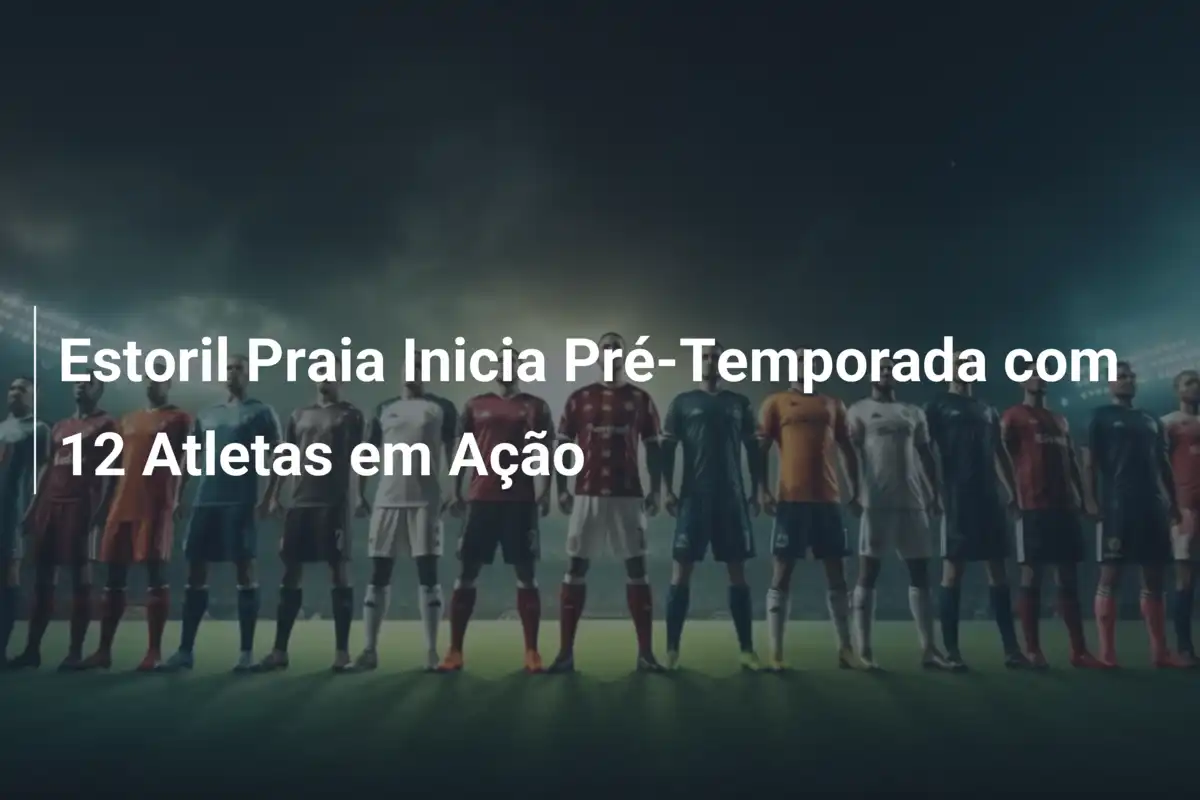 Estoril Praia Inicia Pré-Temporada com 12 Atletas em Ação