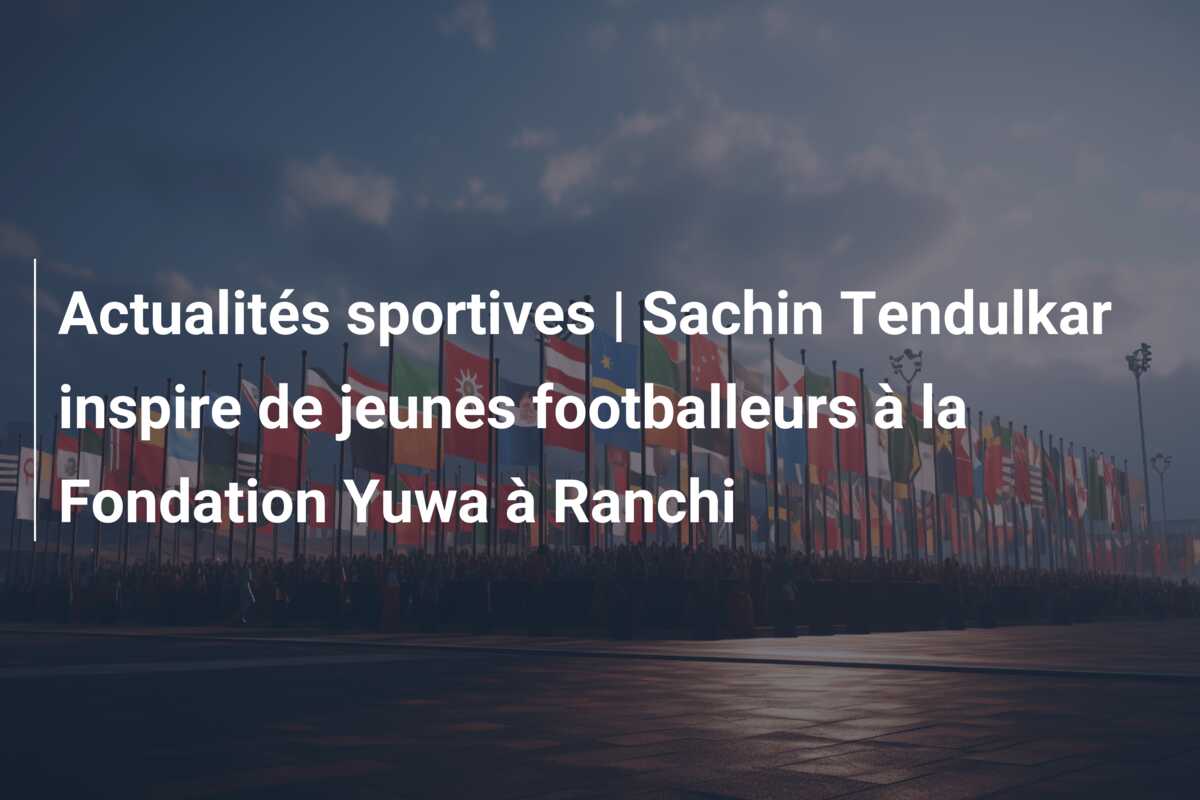 Actualités sportives | Sachin Tendulkar inspire de jeunes footballeurs à la Fondation Yuwa à Ranchi