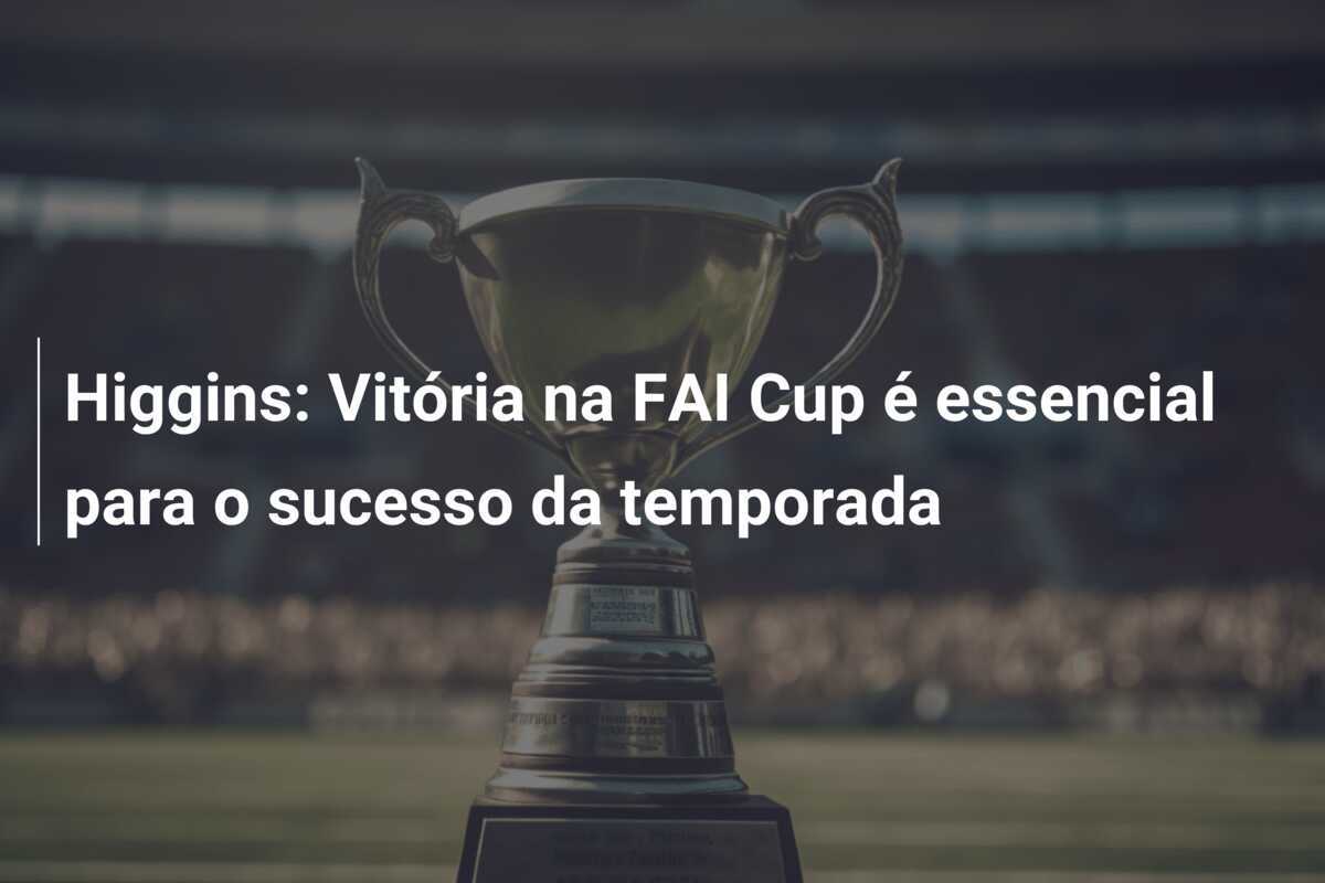 Higgins: Vitória na FAI Cup é essencial para o sucesso da temporada